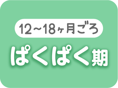 ぱっくん期(12〜18ヶ月ごろ)